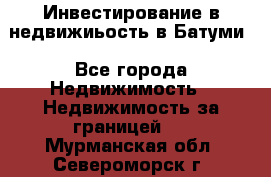 Инвестирование в недвижиьость в Батуми - Все города Недвижимость » Недвижимость за границей   . Мурманская обл.,Североморск г.